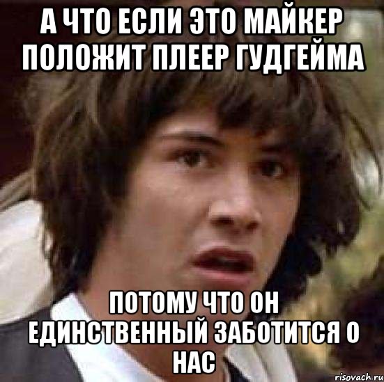 а что если это майкер положит плеер гудгейма потому что он единственный заботится о нас, Мем А что если (Киану Ривз)