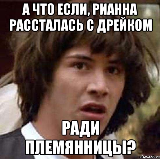 а что если, Рианна рассталась с Дрейком ради племянницы?, Мем А что если (Киану Ривз)