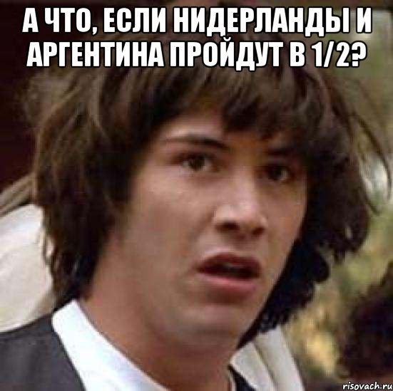 А что, если Нидерланды и Аргентина пройдут в 1/2? , Мем А что если (Киану Ривз)