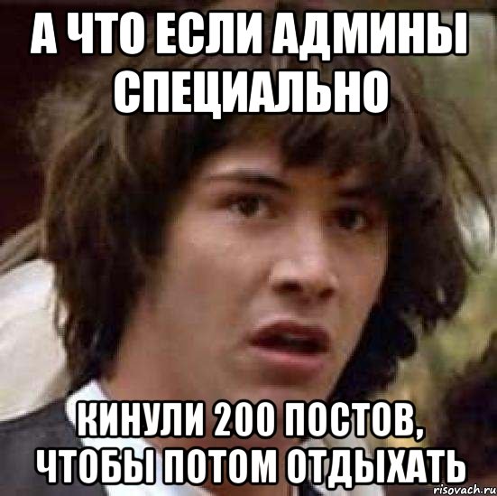 А что если админы специально кинули 200 постов, чтобы потом отдыхать, Мем А что если (Киану Ривз)