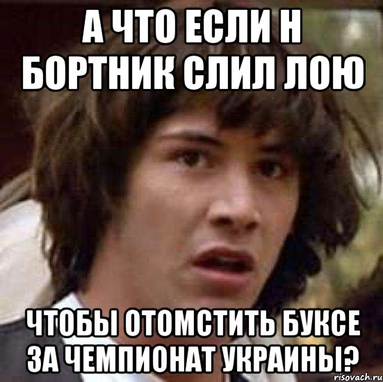 А что если н бортник слил лою чтобы отомстить буксе за чемпионат украины?, Мем А что если (Киану Ривз)