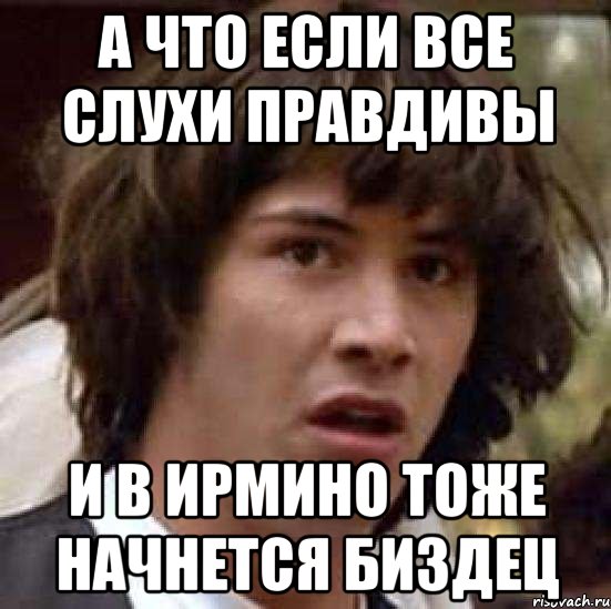 а что если все слухи правдивы и в ирмино тоже начнется биздец, Мем А что если (Киану Ривз)