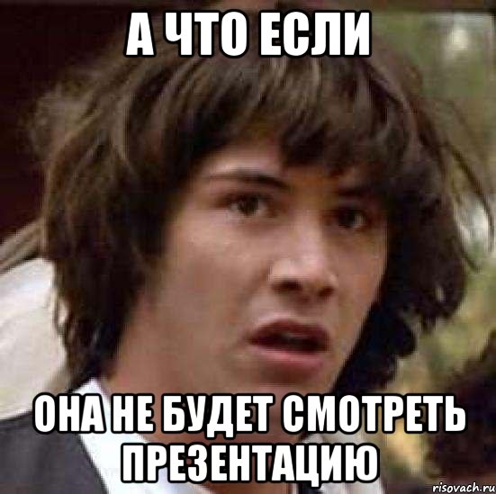 А что если она не будет смотреть презентацию, Мем А что если (Киану Ривз)