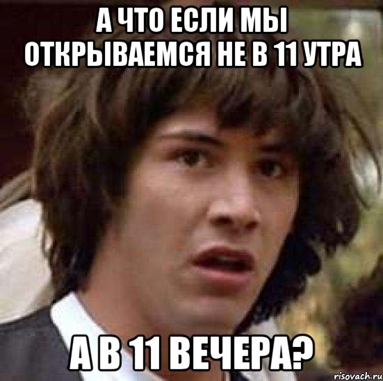 а что если мы открываемся не в 11 утра а в 11 вечера?, Мем А что если (Киану Ривз)