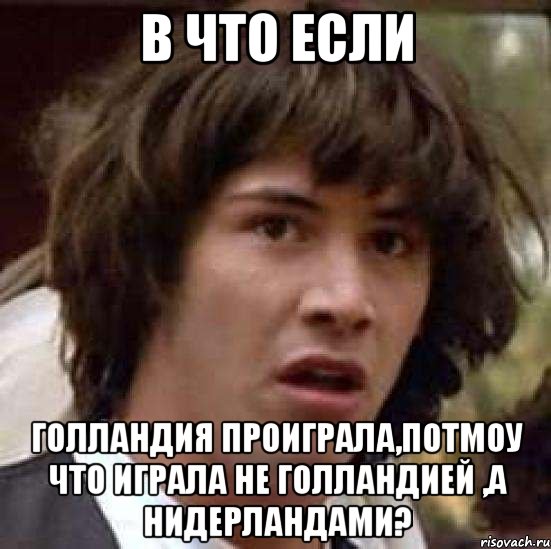 в что если голландия проиграла,потмоу что играла не голландией ,а Нидерландами?, Мем А что если (Киану Ривз)