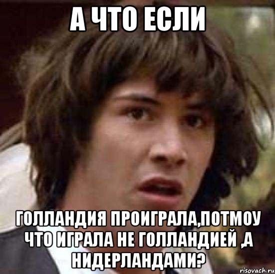 а что если голландия проиграла,потмоу что играла не голландией ,а Нидерландами?, Мем А что если (Киану Ривз)