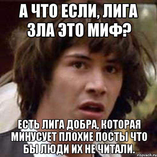 А что если, лига зла это миф? Есть лига добра, которая минусует плохие посты что бы люди их не читали., Мем А что если (Киану Ривз)