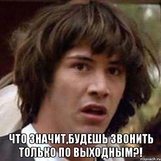  что значит,будешь звонить только по выходным?!, Мем А что если (Киану Ривз)