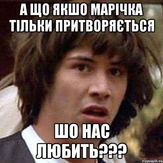 А що якшо марічка тільки притворяється шо нас любить???, Мем А что если (Киану Ривз)