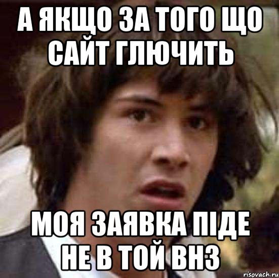 а якщо за того що сайт глючить моя заявка піде не в той внз, Мем А что если (Киану Ривз)