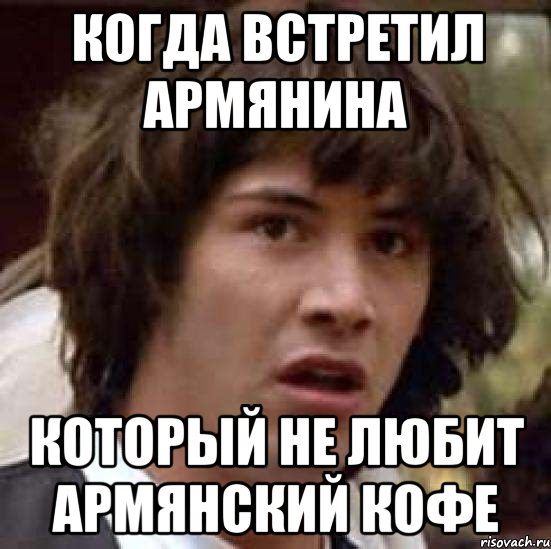 когда встретил армянина который не любит армянский кофе, Мем А что если (Киану Ривз)