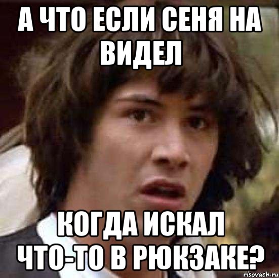 А что если Сеня на видел когда искал что-то в рюкзаке?, Мем А что если (Киану Ривз)