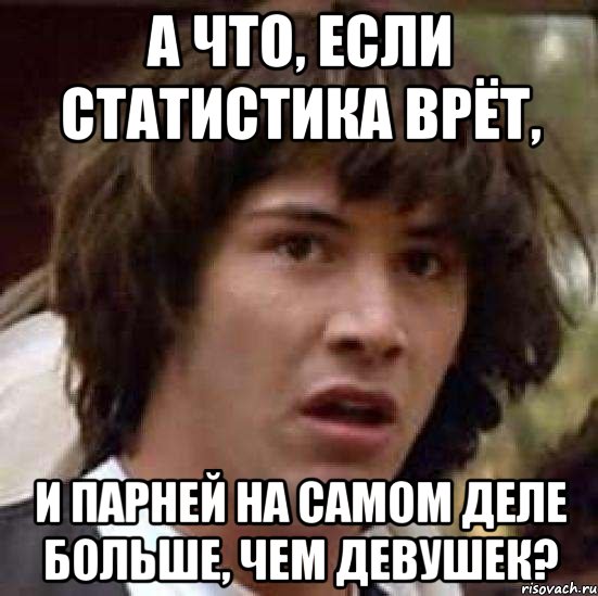 А что, если статистика врёт, и парней на самом деле больше, чем девушек?, Мем А что если (Киану Ривз)