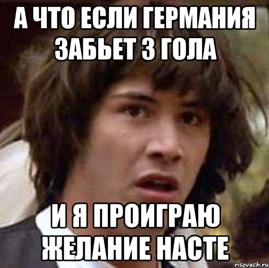 А что если Германия забьет 3 гола И я проиграю желание насте, Мем А что если (Киану Ривз)