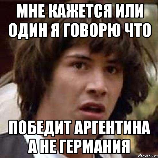 мне кажется или один я говорю что победит аргентина а не германия, Мем А что если (Киану Ривз)