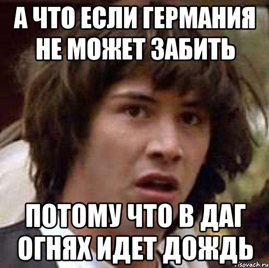 А что если Германия не может забить потому что в Даг Огнях идет дождь, Мем А что если (Киану Ривз)