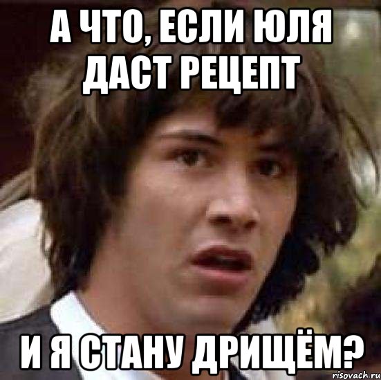 а что, если юля даст рецепт и я стану дрищём?, Мем А что если (Киану Ривз)