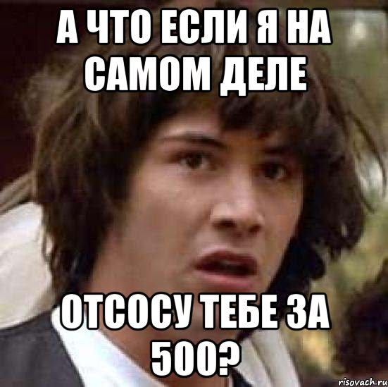 А что если я на самом деле отсосу тебе за 500?, Мем А что если (Киану Ривз)