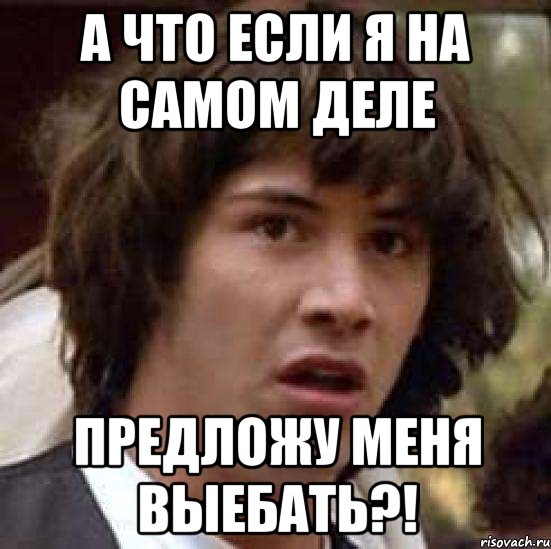 А что если я на самом деле предложу меня выебать?!, Мем А что если (Киану Ривз)