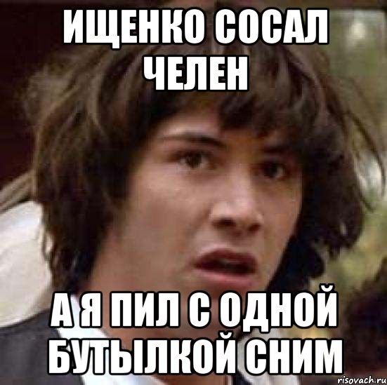 ищенко сосал челен а я пил с одной бутылкой сним, Мем А что если (Киану Ривз)