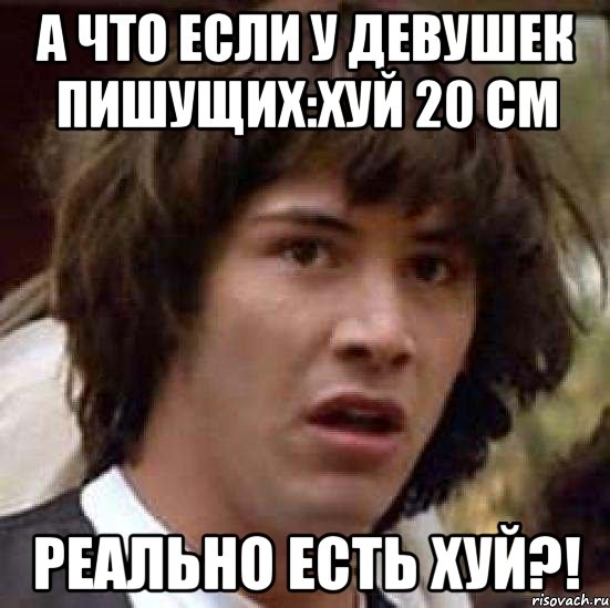 А что если у девушек пишущих:хуй 20 см реально есть хуй?!, Мем А что если (Киану Ривз)