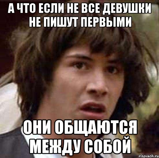 а что если не все девушки не пишут первыми они общаются между собой, Мем А что если (Киану Ривз)