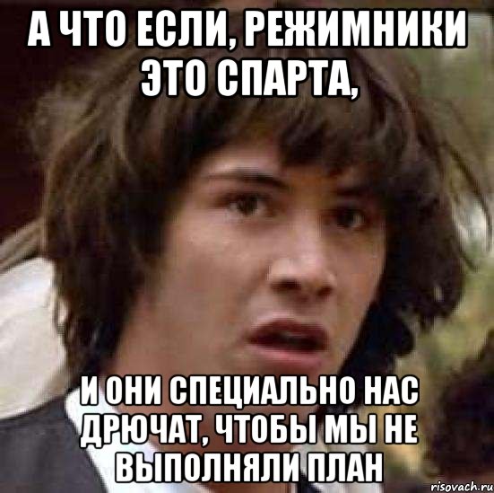 А что если, режимники это спарта, и они специально нас дрючат, чтобы мы не выполняли план, Мем А что если (Киану Ривз)