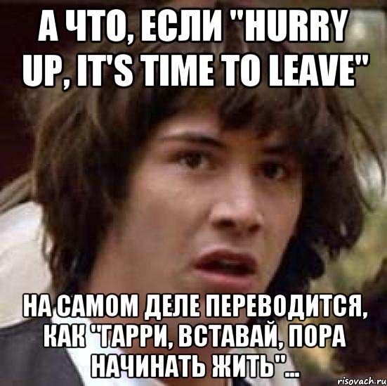 А что, если "Hurry up, it's time to leave" на самом деле переводится, как "Гарри, вставай, пора начинать жить"..., Мем А что если (Киану Ривз)
