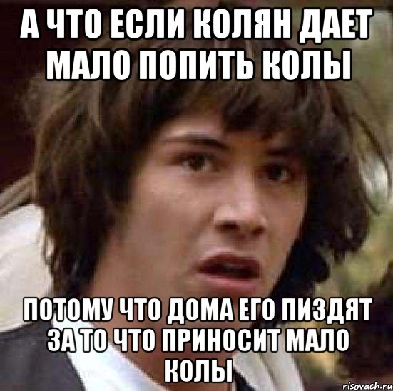 А что если колян дает мало попить колы Потому что дома его пиздят за то что приносит мало колы, Мем А что если (Киану Ривз)