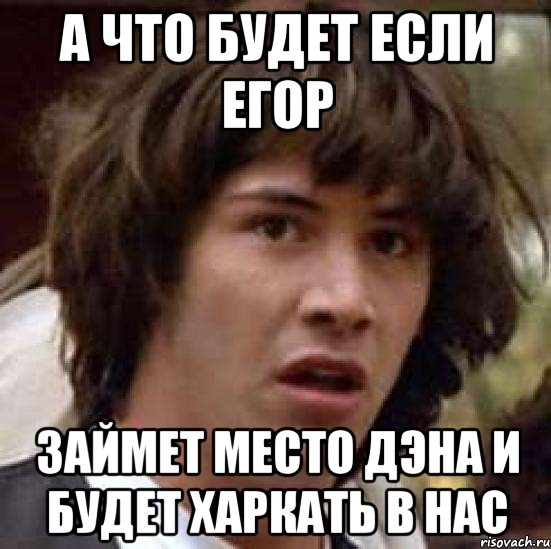 А что будет если Егор Займет место Дэна и будет харкать в нас, Мем А что если (Киану Ривз)