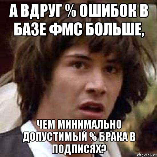 А вдруг % ошибок в базе ФМС больше, чем минимально допустимый % брака в подписях?, Мем А что если (Киану Ривз)