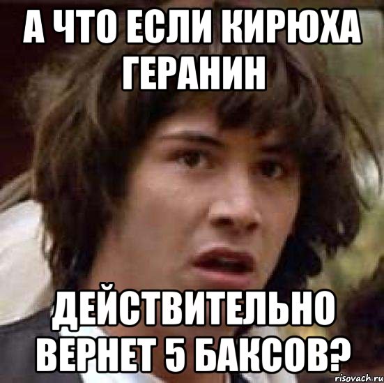 А что если кирюха геранин действительно вернет 5 баксов?, Мем А что если (Киану Ривз)