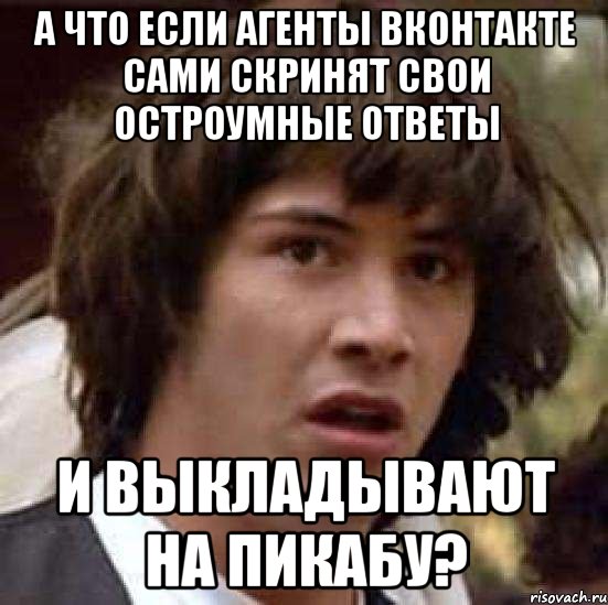 А ЧТО ЕСЛИ АГЕНТЫ ВКОНТАКТЕ САМИ СКРИНЯТ СВОИ ОСТРОУМНЫЕ ОТВЕТЫ И ВЫКЛАДЫВАЮТ НА ПИКАБУ?, Мем А что если (Киану Ривз)