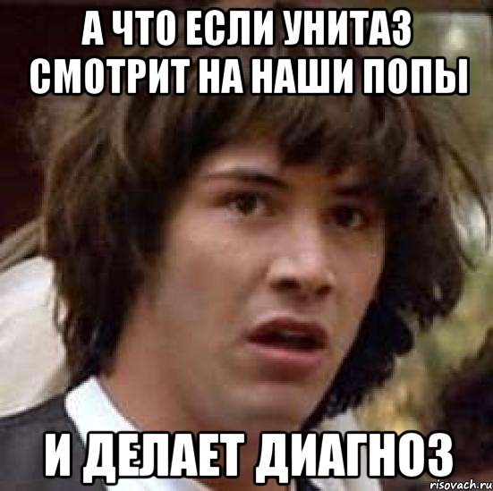 А ЧТО ЕСЛИ УНИТАЗ СМОТРИТ НА НАШИ ПОПЫ И ДЕЛАЕТ ДИАГНОЗ, Мем А что если (Киану Ривз)