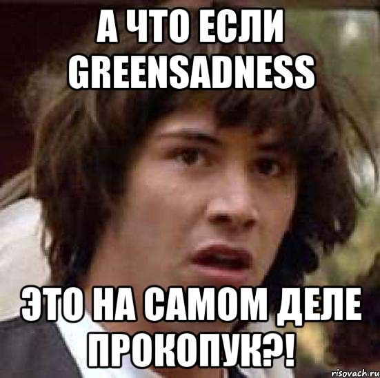 а что если GreenSadness это на самом деле Прокопук?!, Мем А что если (Киану Ривз)