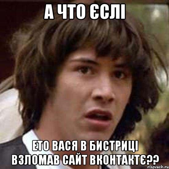 А что єслі ето вася в бистриці взломав сайт вконтактє??, Мем А что если (Киану Ривз)