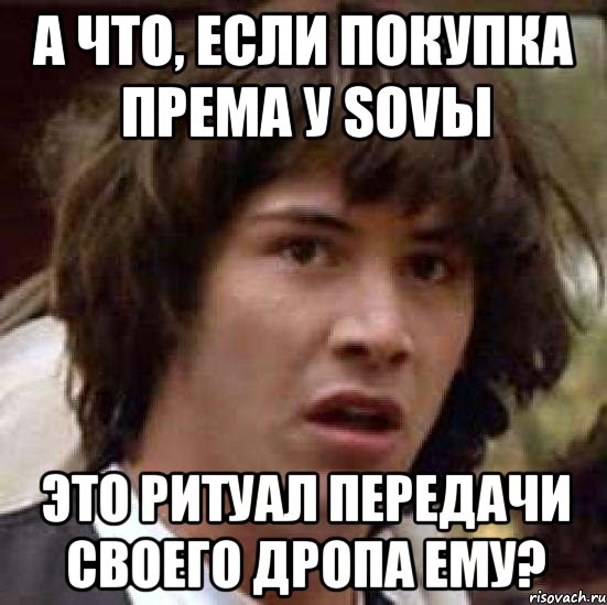 А что, если покупка према у SoVы это ритуал передачи своего дропа ему?, Мем А что если (Киану Ривз)