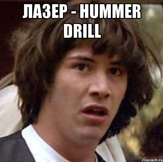 Лазер - hummer drill , Мем А что если (Киану Ривз)