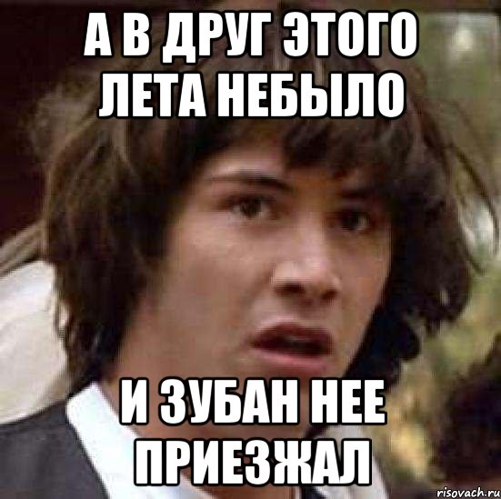 А в друг этого Лета небыло и Зубан нее приезжал, Мем А что если (Киану Ривз)