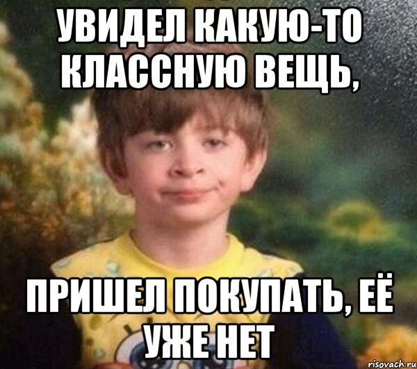 увидел какую-то классную вещь, пришел покупать, её уже нет, Мем Мальчик в пижаме