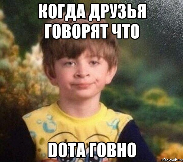 Когда друзья говорят что Dota говно, Мем Мальчик в пижаме