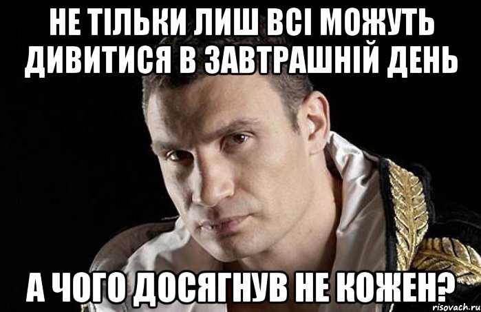 не тільки лиш всі можуть дивитися в завтрашній день а чого досягнув не кожен?