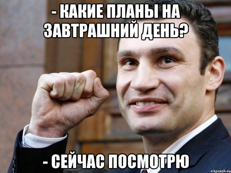 - какие планы на завтрашний день? - сейчас посмотрю, Мем Кличко с кулаком