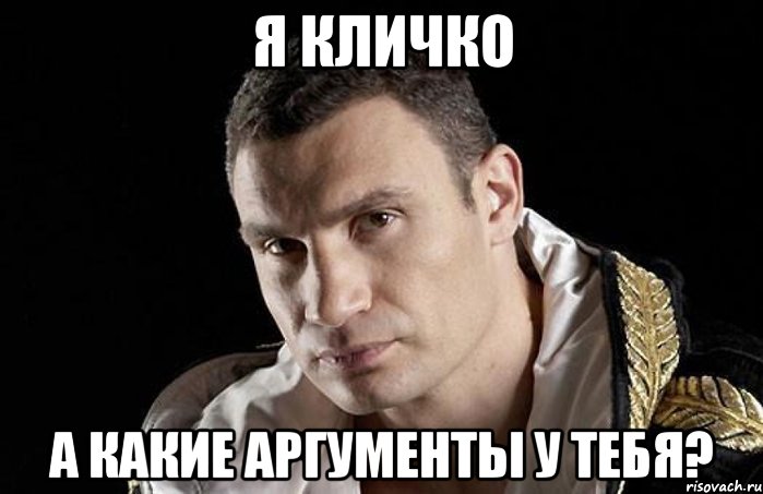 я Кличко а какие аргументы у тебя?
