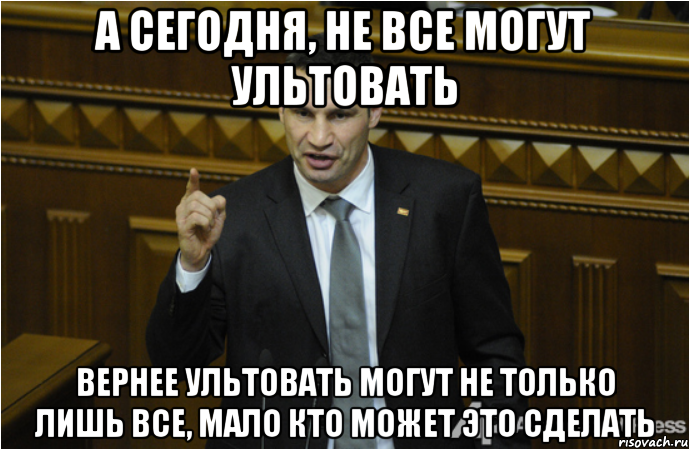 А сегодня, не все могут ультовать Вернее ультовать могут не только лишь все, мало кто может это сделать, Мем кличко философ