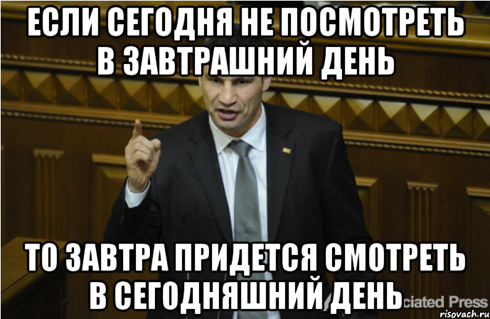 если сегодня не посмотреть в завтрашний день то завтра придется смотреть в сегодняшний день, Мем кличко философ