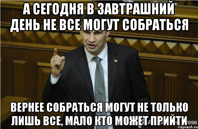 А СЕГОДНЯ В ЗАВТРАШНИЙ ДЕНЬ НЕ ВСЕ МОГУТ СОБРАТЬСЯ ВЕРНЕЕ СОБРАТЬСЯ МОГУТ НЕ ТОЛЬКО ЛИШЬ ВСЕ, МАЛО КТО МОЖЕТ ПРИЙТИ, Мем кличко философ