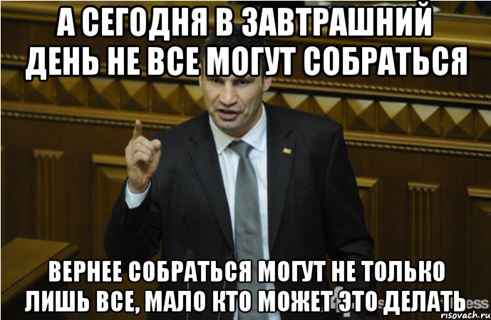 А СЕГОДНЯ В ЗАВТРАШНИЙ ДЕНЬ НЕ ВСЕ МОГУТ СОБРАТЬСЯ ВЕРНЕЕ СОБРАТЬСЯ МОГУТ НЕ ТОЛЬКО ЛИШЬ ВСЕ, МАЛО КТО МОЖЕТ ЭТО ДЕЛАТЬ, Мем кличко философ