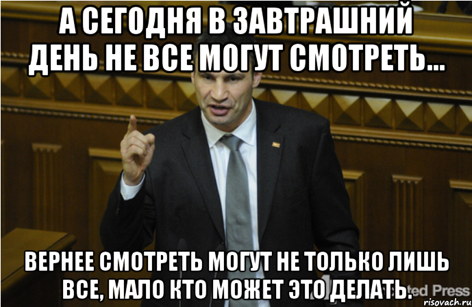 а сегодня в завтрашний день не все могут смотреть... вернее смотреть могут не только лишь все, мало кто может это делать., Мем кличко философ