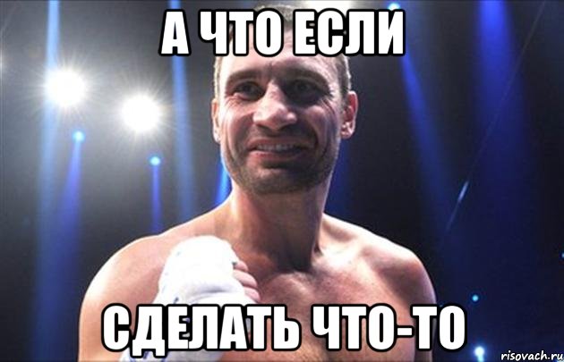 А что если сделать что-то, Мем Кличко